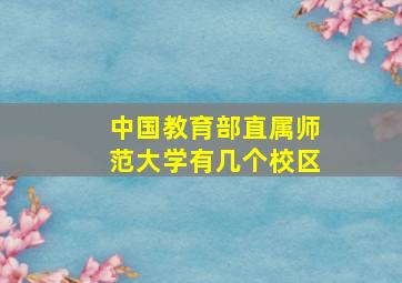 中国教育部直属师范大学有几个校区