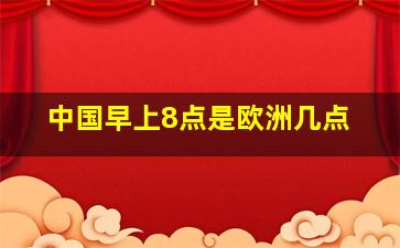 中国早上8点是欧洲几点