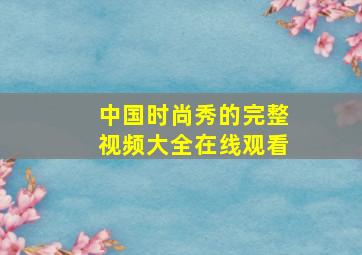 中国时尚秀的完整视频大全在线观看