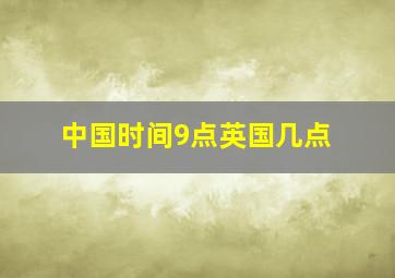 中国时间9点英国几点