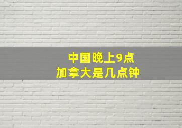 中国晚上9点加拿大是几点钟