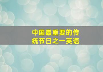 中国最重要的传统节日之一英语