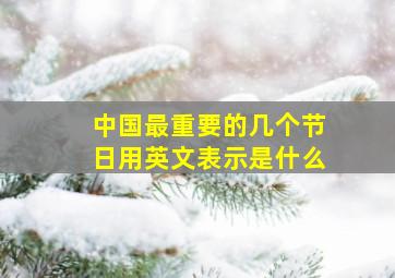 中国最重要的几个节日用英文表示是什么