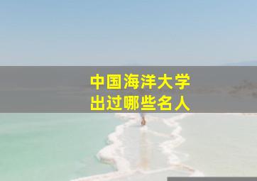 中国海洋大学出过哪些名人