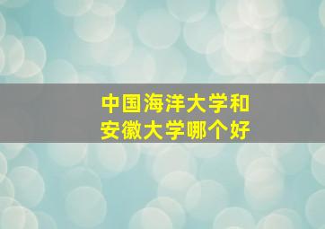 中国海洋大学和安徽大学哪个好