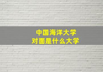 中国海洋大学对面是什么大学