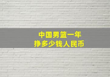 中国男篮一年挣多少钱人民币