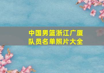 中国男篮浙江广厦队员名单照片大全