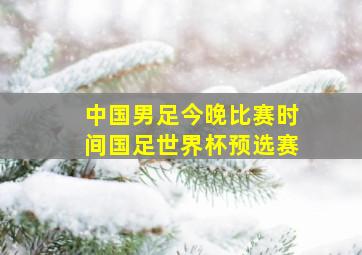 中国男足今晚比赛时间国足世界杯预选赛