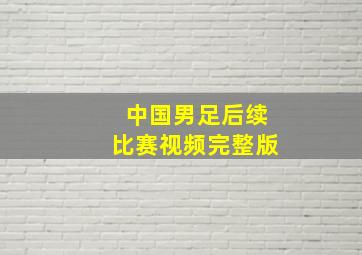 中国男足后续比赛视频完整版