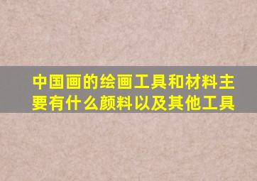 中国画的绘画工具和材料主要有什么颜料以及其他工具