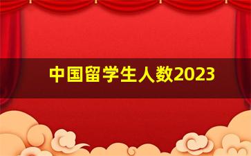 中国留学生人数2023