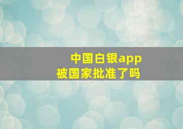 中国白银app被国家批准了吗