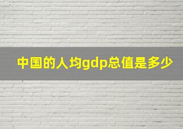 中国的人均gdp总值是多少