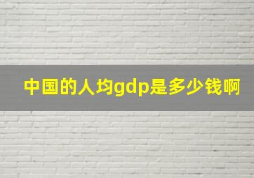 中国的人均gdp是多少钱啊