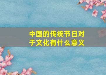 中国的传统节日对于文化有什么意义