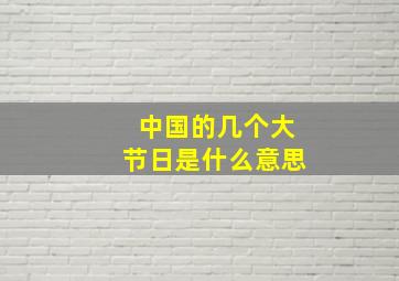 中国的几个大节日是什么意思