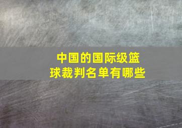 中国的国际级篮球裁判名单有哪些