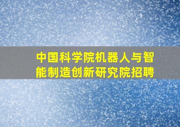 中国科学院机器人与智能制造创新研究院招聘