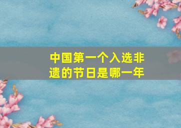 中国第一个入选非遗的节日是哪一年