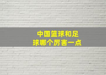 中国篮球和足球哪个厉害一点