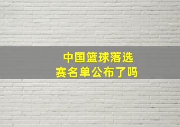 中国篮球落选赛名单公布了吗