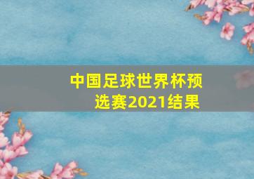 中国足球世界杯预选赛2021结果