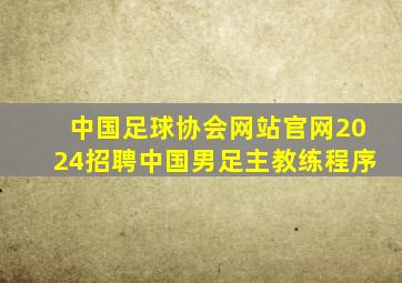 中国足球协会网站官网2024招聘中国男足主教练程序