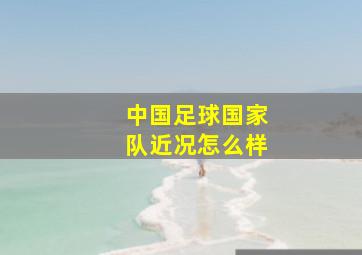 中国足球国家队近况怎么样