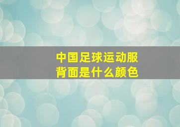 中国足球运动服背面是什么颜色