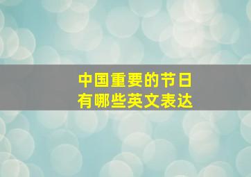 中国重要的节日有哪些英文表达