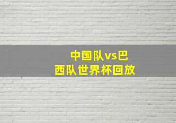 中国队vs巴西队世界杯回放