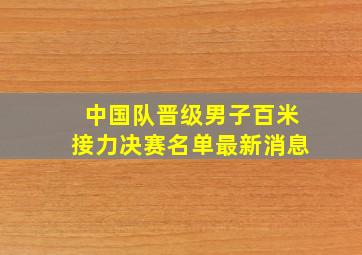 中国队晋级男子百米接力决赛名单最新消息