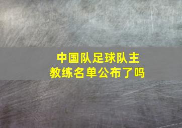 中国队足球队主教练名单公布了吗