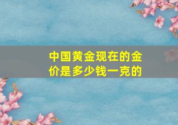 中国黄金现在的金价是多少钱一克的