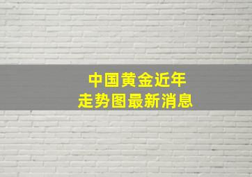 中国黄金近年走势图最新消息