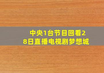 中央1台节目回看28日直播电视剧梦想城