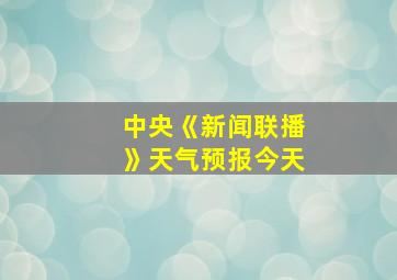 中央《新闻联播》天气预报今天