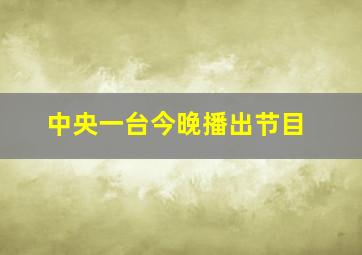 中央一台今晚播出节目