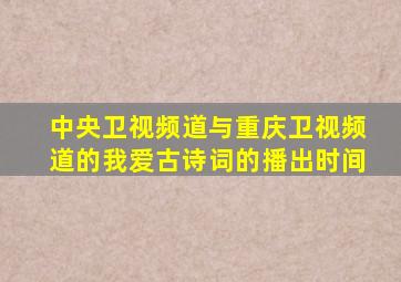 中央卫视频道与重庆卫视频道的我爱古诗词的播出时间