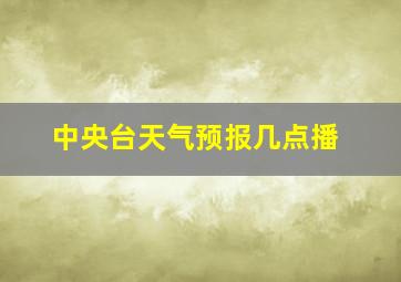 中央台天气预报几点播