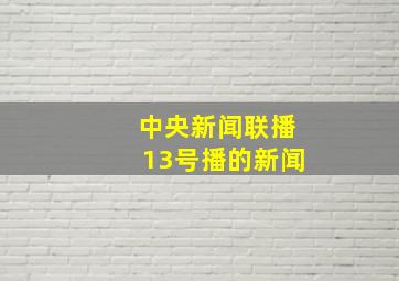 中央新闻联播13号播的新闻