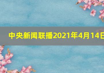 中央新闻联播2021年4月14日