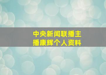 中央新闻联播主播康辉个人资料