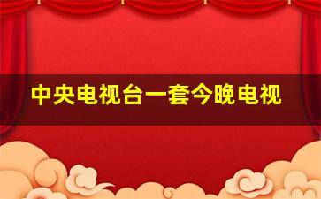 中央电视台一套今晚电视