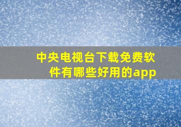 中央电视台下载免费软件有哪些好用的app