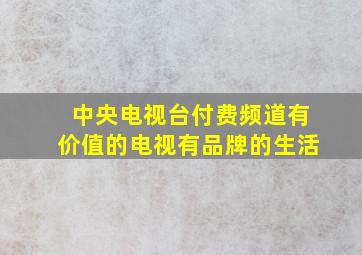 中央电视台付费频道有价值的电视有品牌的生活