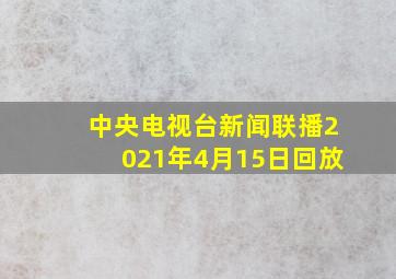 中央电视台新闻联播2021年4月15日回放