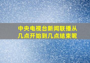 中央电视台新闻联播从几点开始到几点结束呢