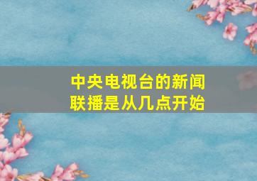 中央电视台的新闻联播是从几点开始